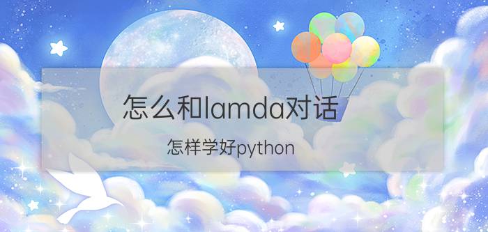 怎么和lamda对话 怎样学好python？